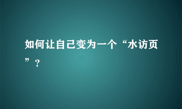 如何让自己变为一个“水访页”？