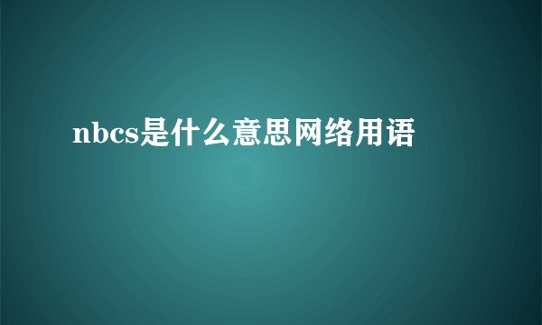 nbcs是什么意思网络用语