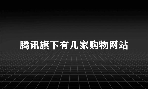 腾讯旗下有几家购物网站