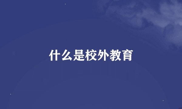 什么是校外教育