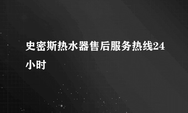 史密斯热水器售后服务热线24小时