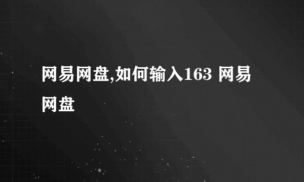 网易网盘,如何输入163 网易网盘