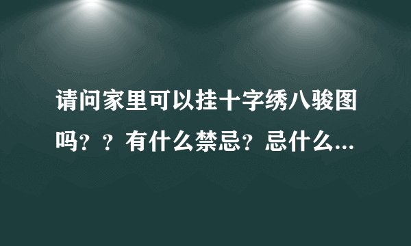 请问家里可以挂十字绣八骏图吗？？有什么禁忌？忌什么属相？？急求。