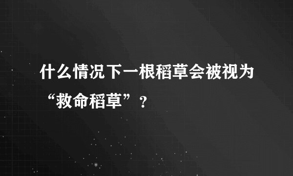什么情况下一根稻草会被视为“救命稻草”？