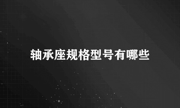 轴承座规格型号有哪些