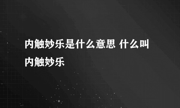 内触妙乐是什么意思 什么叫内触妙乐