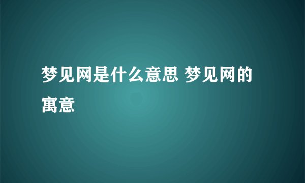 梦见网是什么意思 梦见网的寓意