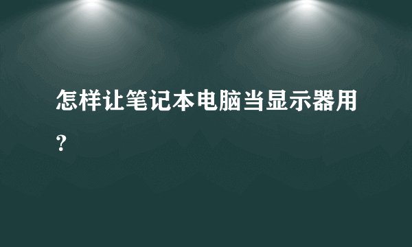 怎样让笔记本电脑当显示器用?