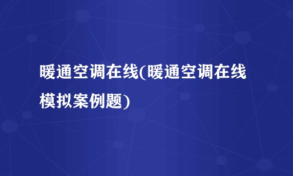 暖通空调在线(暖通空调在线模拟案例题)