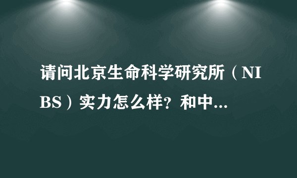 请问北京生命科学研究所（NIBS）实力怎么样？和中科院比哪个更好？