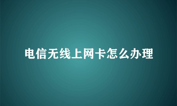 电信无线上网卡怎么办理