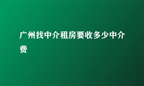 广州找中介租房要收多少中介费