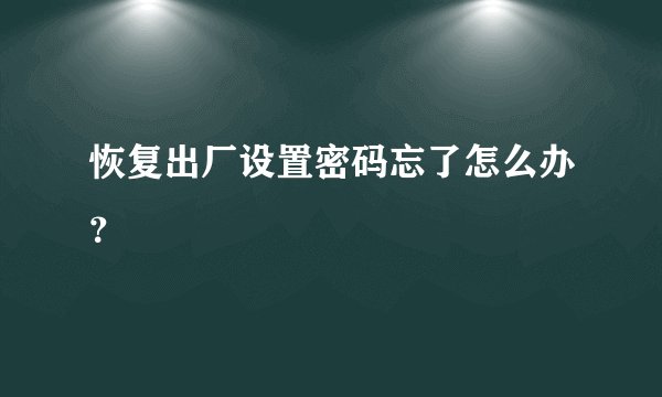 恢复出厂设置密码忘了怎么办？