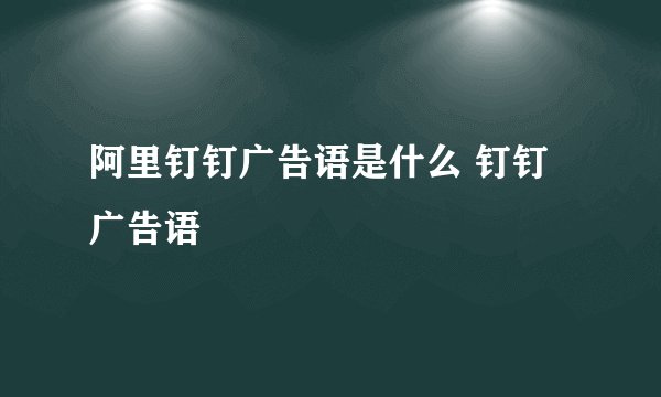 阿里钉钉广告语是什么 钉钉广告语