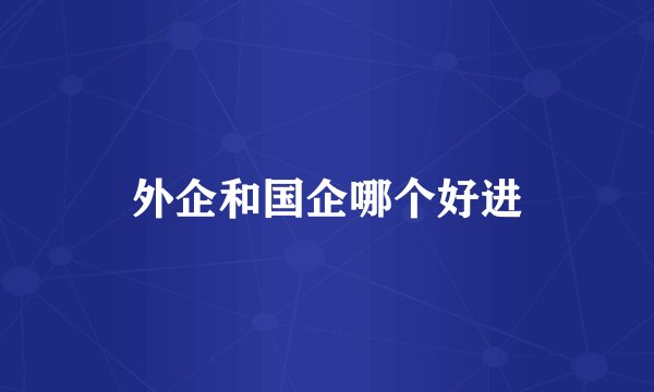 外企和国企哪个好进