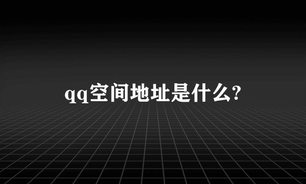 qq空间地址是什么?
