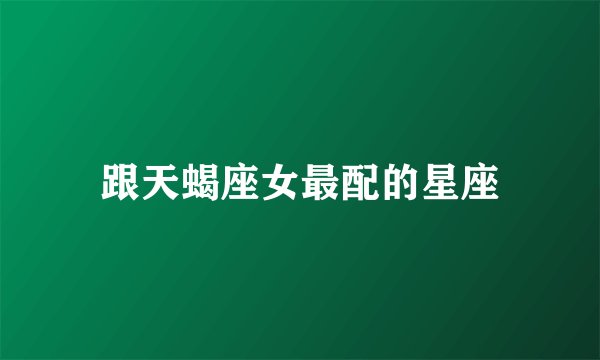 跟天蝎座女最配的星座