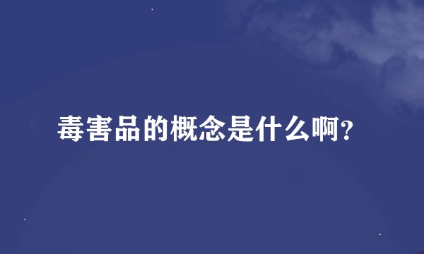 毒害品的概念是什么啊？