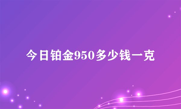 今日铂金950多少钱一克