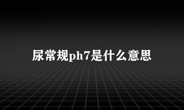 尿常规ph7是什么意思