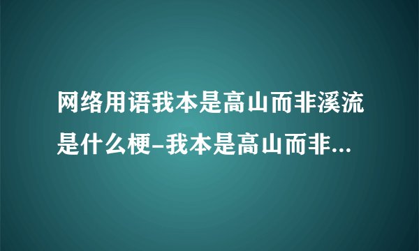 网络用语我本是高山而非溪流是什么梗-我本是高山而非溪流梗意思及出处分享