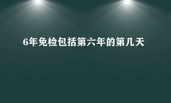 6年免检包括第六年的第几天
