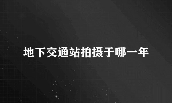 地下交通站拍摄于哪一年