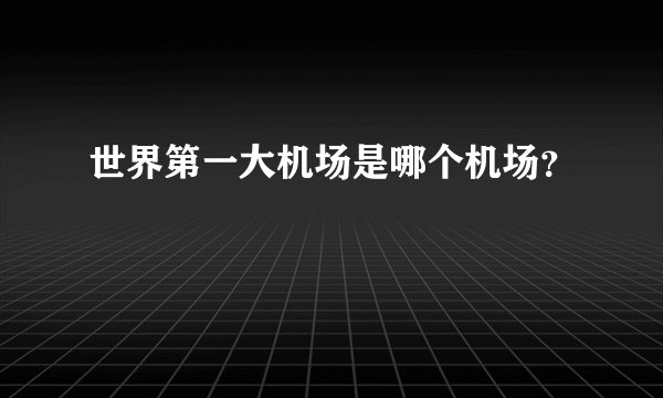 世界第一大机场是哪个机场？