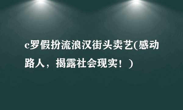 c罗假扮流浪汉街头卖艺(感动路人，揭露社会现实！)