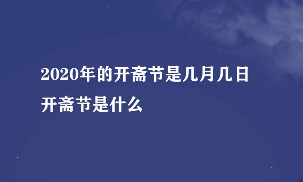 2020年的开斋节是几月几日 开斋节是什么