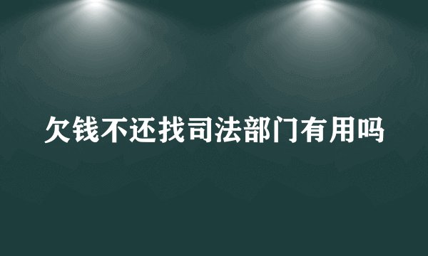 欠钱不还找司法部门有用吗