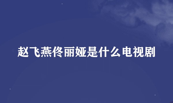 赵飞燕佟丽娅是什么电视剧