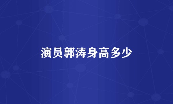 演员郭涛身高多少