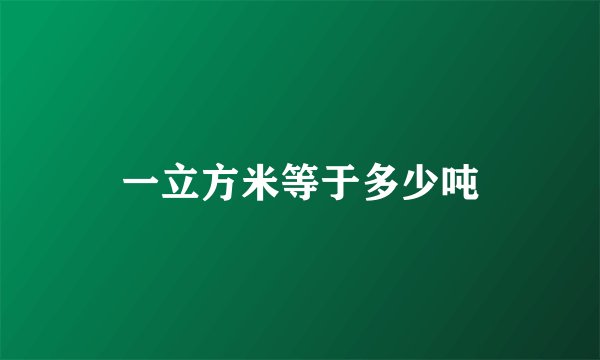 一立方米等于多少吨