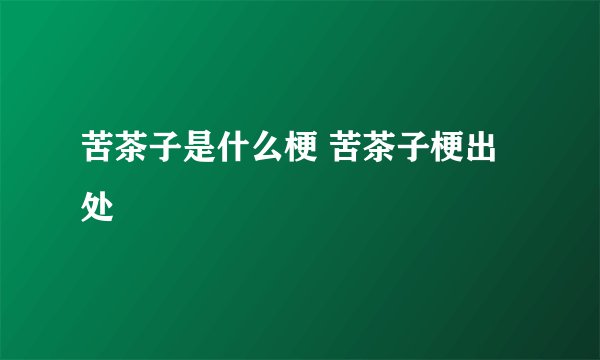 苦茶子是什么梗 苦茶子梗出处