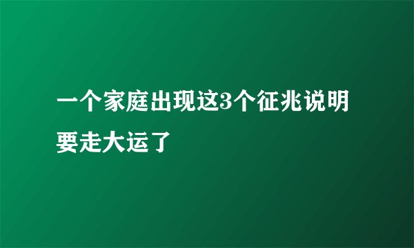 一个家庭出现这3个征兆说明要走大运了