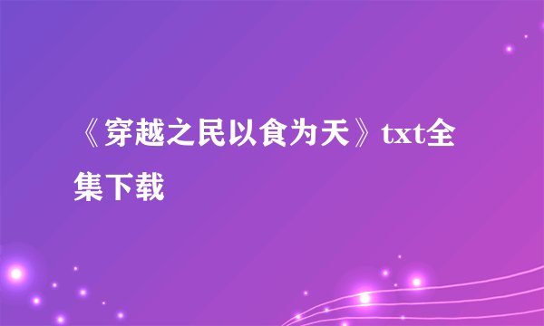 《穿越之民以食为天》txt全集下载