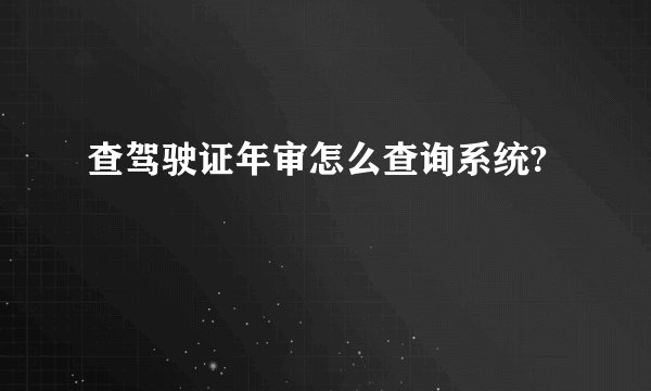 查驾驶证年审怎么查询系统?