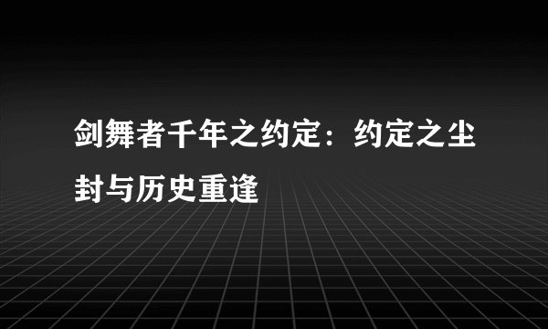 剑舞者千年之约定：约定之尘封与历史重逢