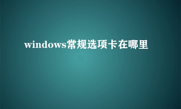 windows常规选项卡在哪里