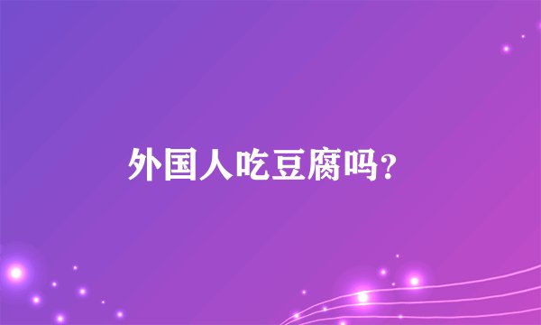 外国人吃豆腐吗？