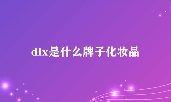 dlx是什么牌子化妆品