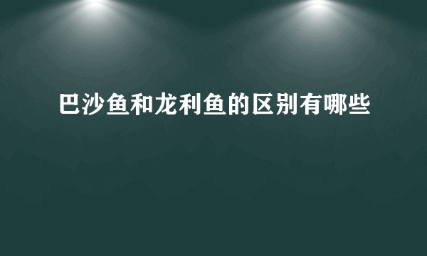 巴沙鱼和龙利鱼的区别有哪些