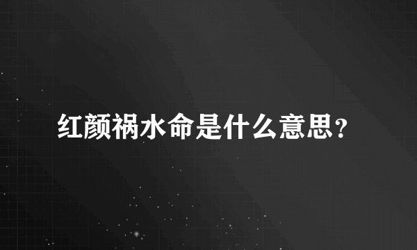 红颜祸水命是什么意思？