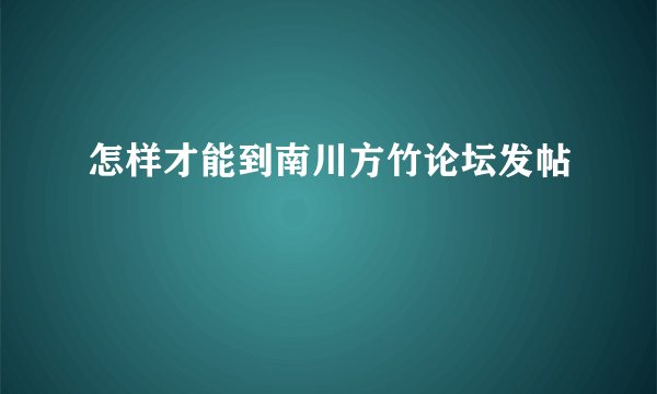 怎样才能到南川方竹论坛发帖