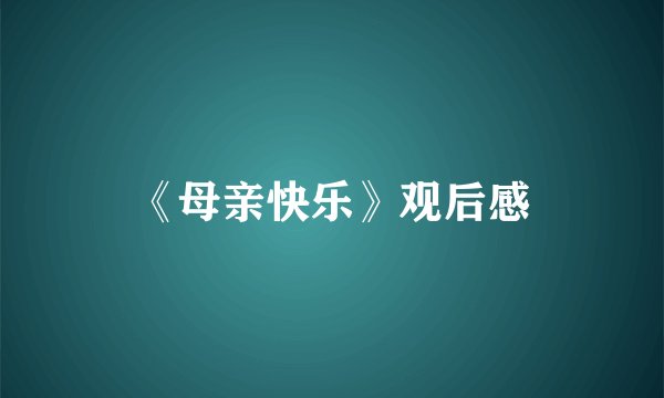 《母亲快乐》观后感