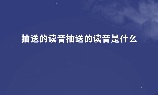 抽送的读音抽送的读音是什么
