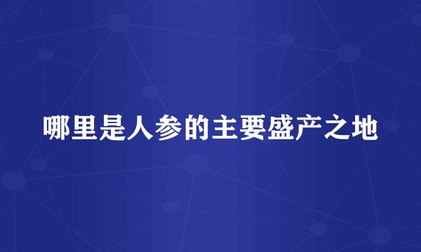 哪里是人参的主要盛产之地