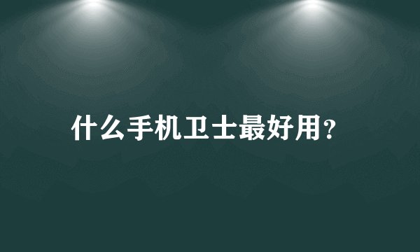 什么手机卫士最好用？