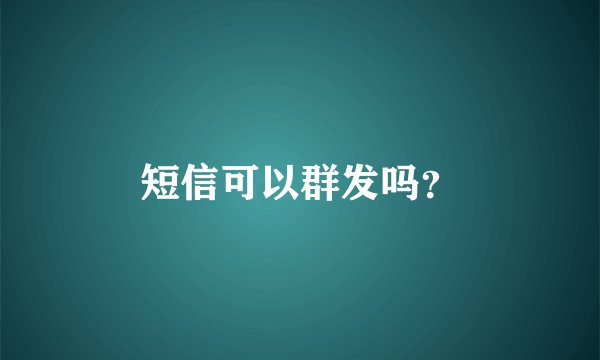 短信可以群发吗？